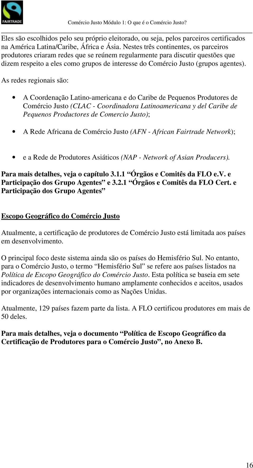 As redes regionais são: A Coordenação Latino-americana e do Caribe de Pequenos Produtores de Comércio Justo (CLAC - Coordinadora Latinoamericana y del Caribe de Pequenos Productores de Comercio