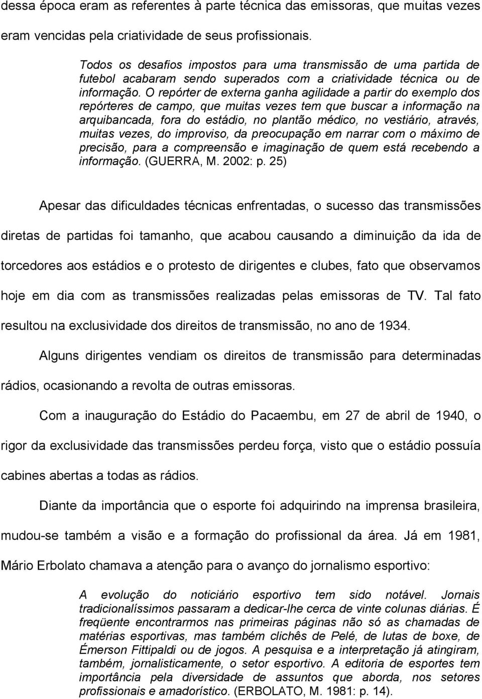 O repórter de externa ganha agilidade a partir do exemplo dos repórteres de campo, que muitas vezes tem que buscar a informação na arquibancada, fora do estádio, no plantão médico, no vestiário,