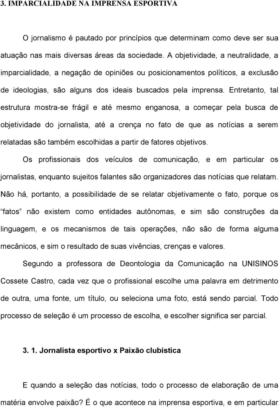 Entretanto, tal estrutura mostra-se frágil e até mesmo enganosa, a começar pela busca de objetividade do jornalista, até a crença no fato de que as notícias a serem relatadas são também escolhidas a