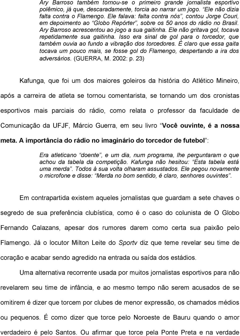 Ele não gritava gol, tocava repetidamente sua gaitinha. Isso era sinal de gol para o torcedor, que também ouvia ao fundo a vibração dos torcedores.