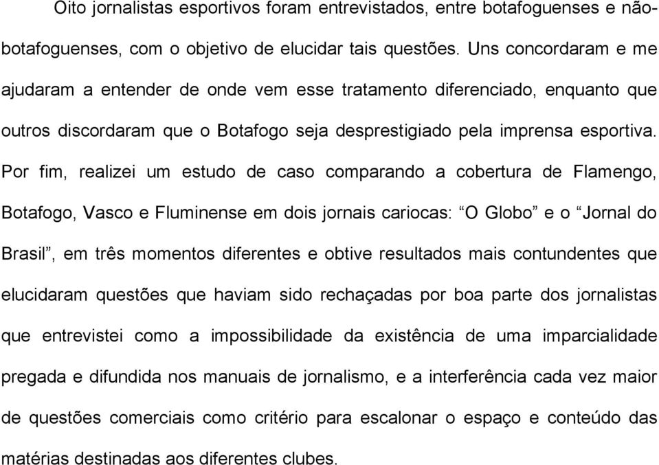 Por fim, realizei um estudo de caso comparando a cobertura de Flamengo, Botafogo, Vasco e Fluminense em dois jornais cariocas: O Globo e o Jornal do Brasil, em três momentos diferentes e obtive