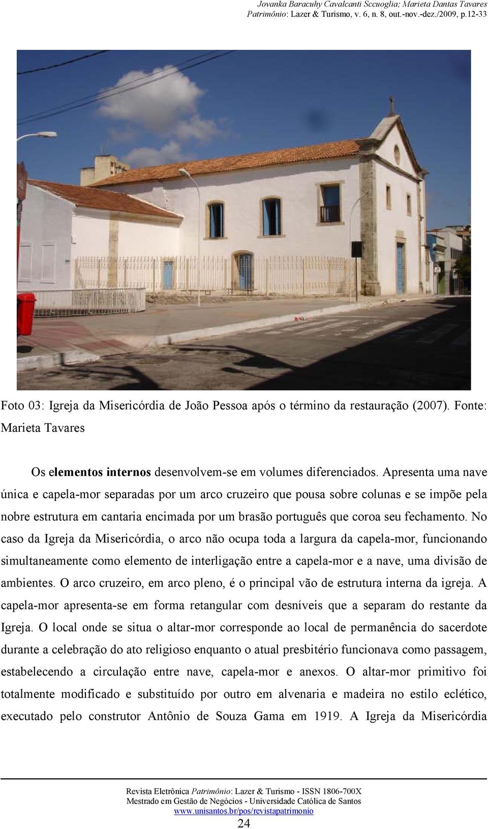 No caso da Igreja da Misericórdia, o arco não ocupa toda a largura da capela-mor, funcionando simultaneamente como elemento de interligação entre a capela-mor e a nave, uma divisão de ambientes.