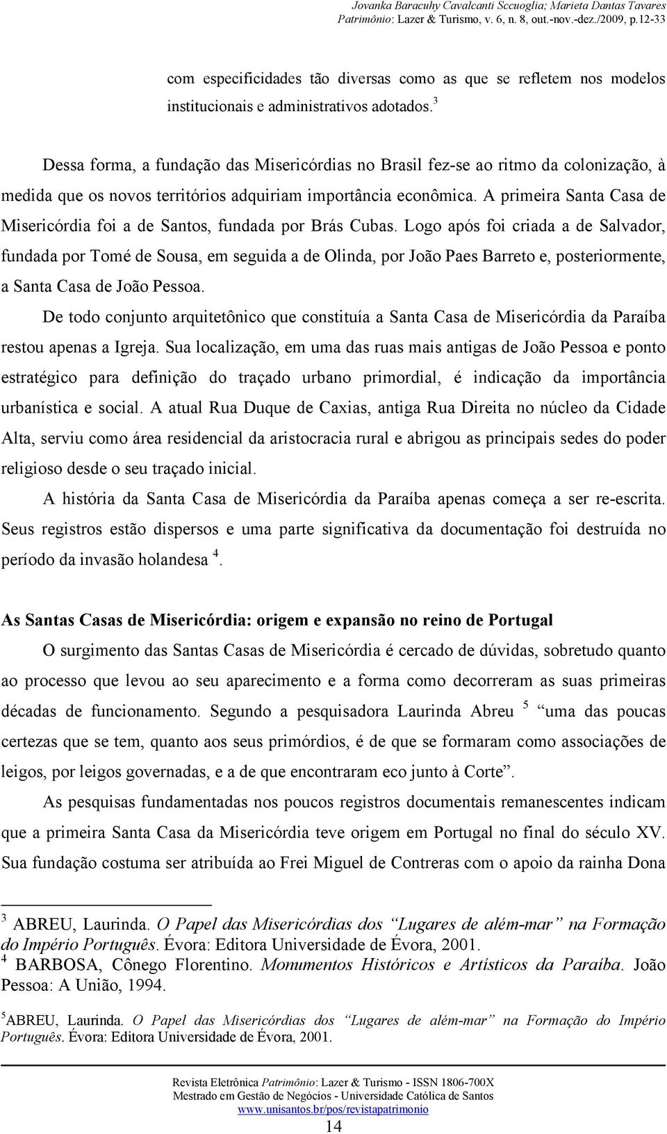 A primeira Santa Casa de Misericórdia foi a de Santos, fundada por Brás Cubas.