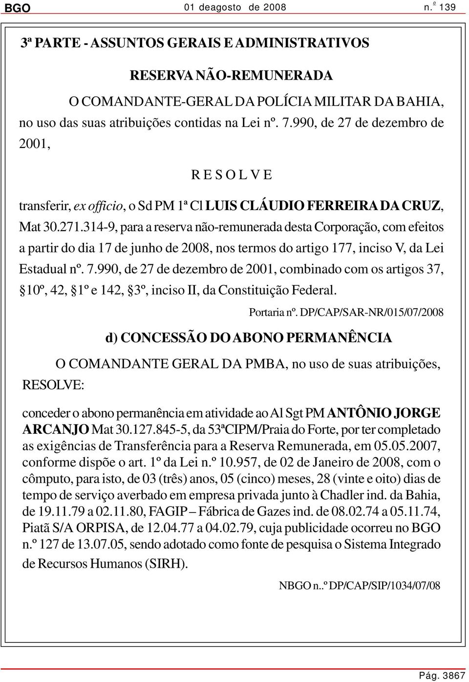 314-9, para a reserva não-remunerada desta Corporação, com efeitos a partir do dia 17 de junho de 2008, nos termos do artigo 177, inciso V, da Lei Estadual nº. 7.