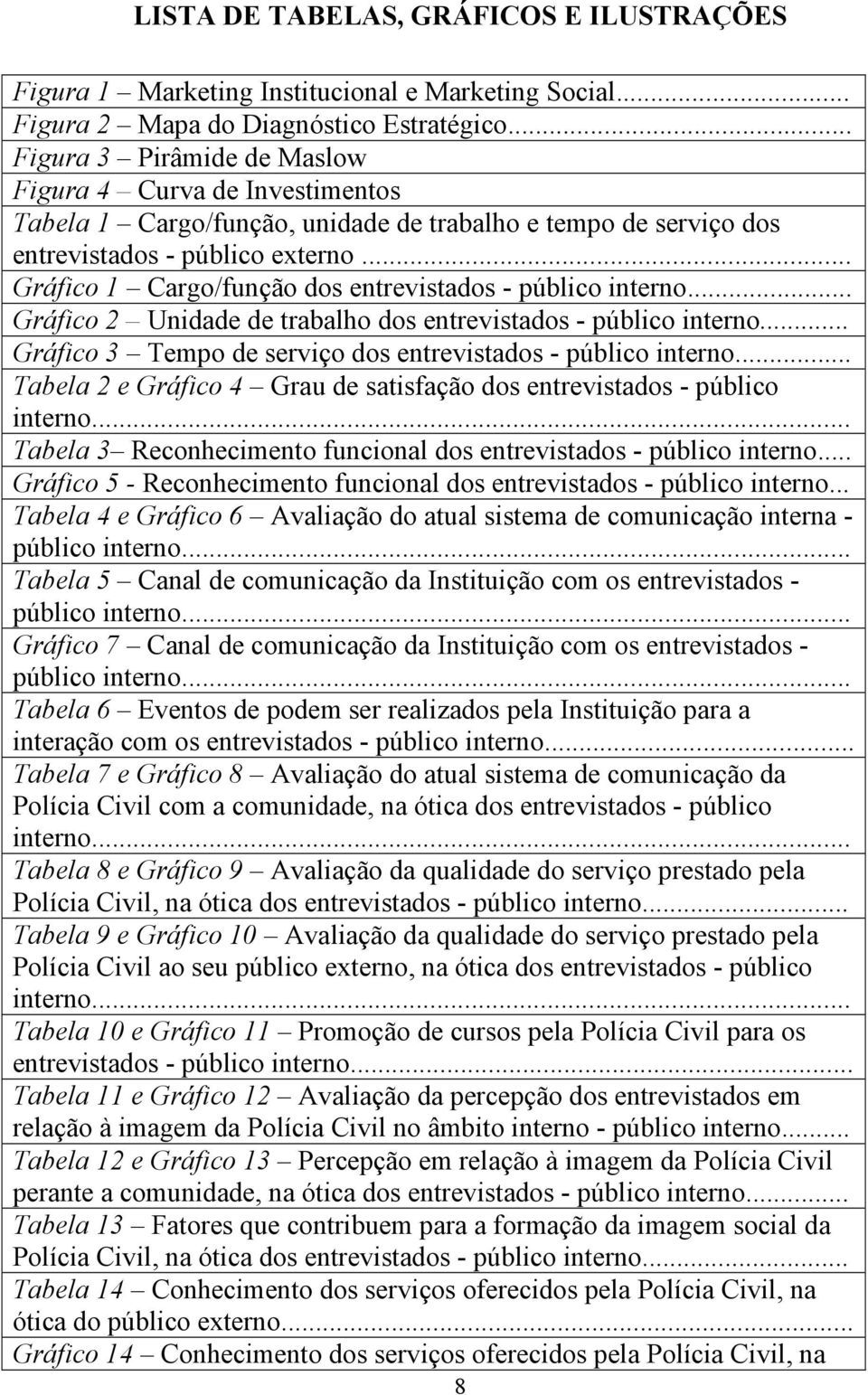 .. Gráfico 1 Cargo/função dos entrevistados - público interno... Gráfico 2 Unidade de trabalho dos entrevistados - público interno... Gráfico 3 Tempo de serviço dos entrevistados - público interno.