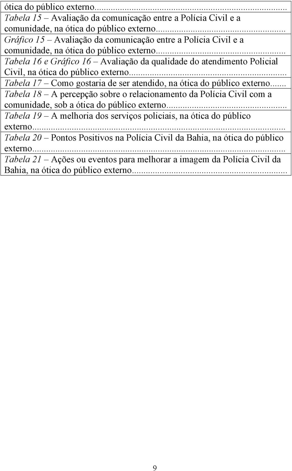 .. Tabela 16 e Gráfico 16 Avaliação da qualidade do atendimento Policial Civil, na ótica do público externo... Tabela 17 Como gostaria de ser atendido, na ótica do público externo.