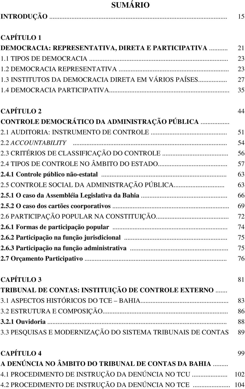 3 CRITÉRIOS DE CLASSIFICAÇÃO DO CONTROLE... 56 2.4 TIPOS DE CONTROLE NO ÂMBITO DO ESTADO... 57 2.4.1 Controle público não-estatal... 63 2.5 CONTROLE SOCIAL DA ADMINISTRAÇÃO PÚBLICA... 63 2.5.1 O caso da Assembléia Legislativa da Bahia.