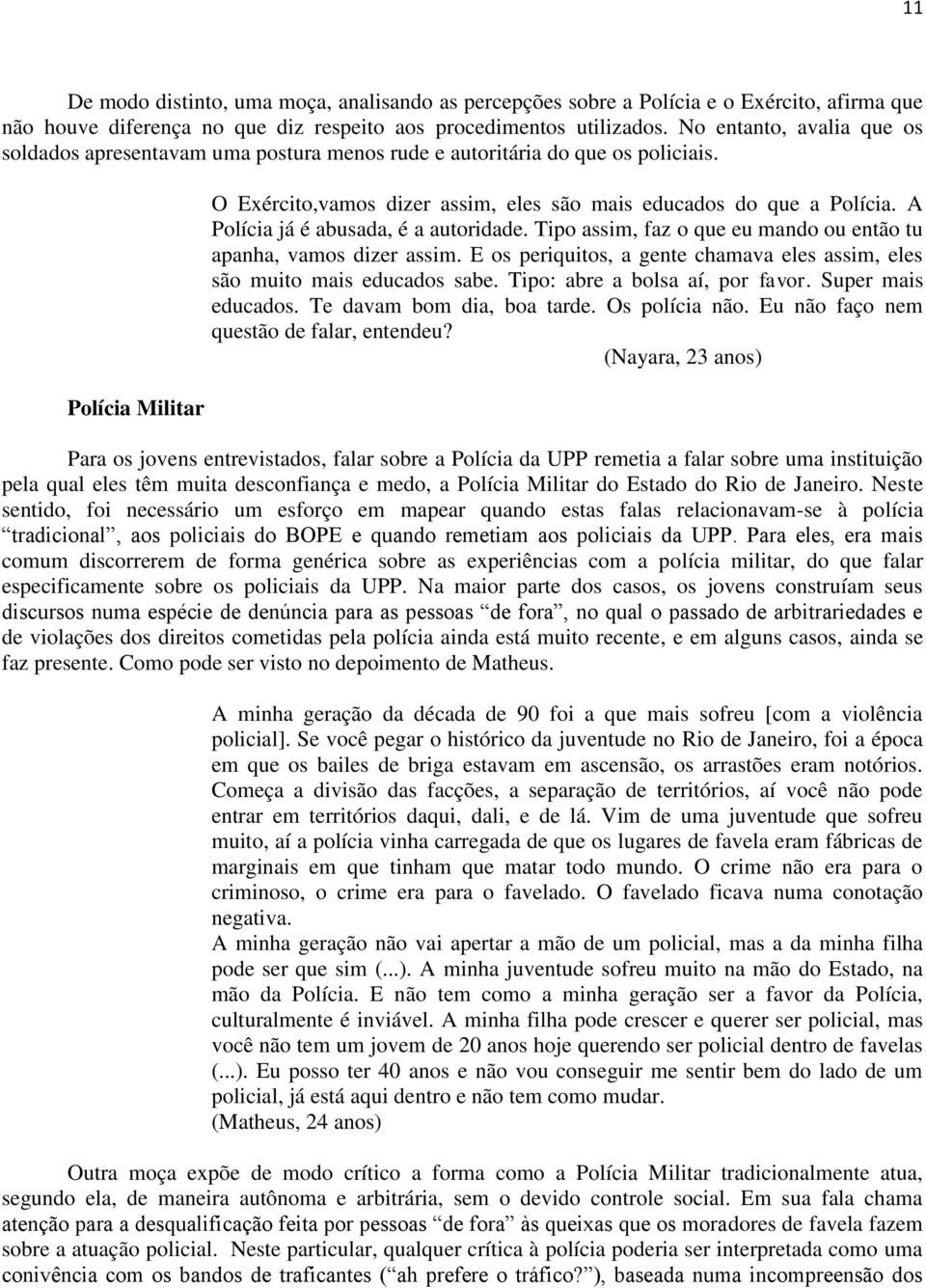 A Polícia já é abusada, é a autoridade. Tipo assim, faz o que eu mando ou então tu apanha, vamos dizer assim. E os periquitos, a gente chamava eles assim, eles são muito mais educados sabe.