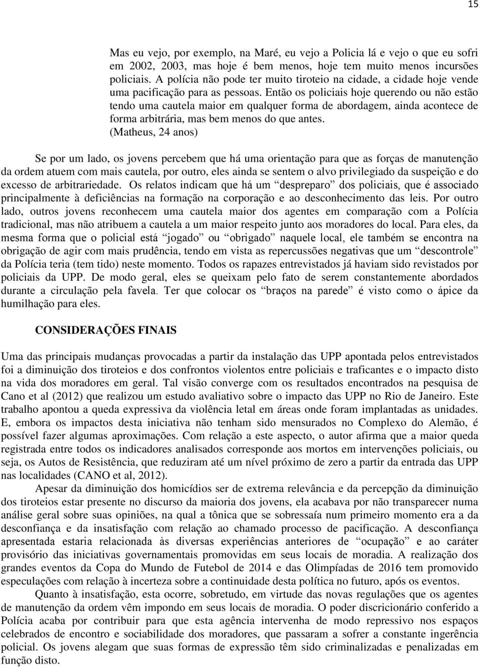 Então os policiais hoje querendo ou não estão tendo uma cautela maior em qualquer forma de abordagem, ainda acontece de forma arbitrária, mas bem menos do que antes.