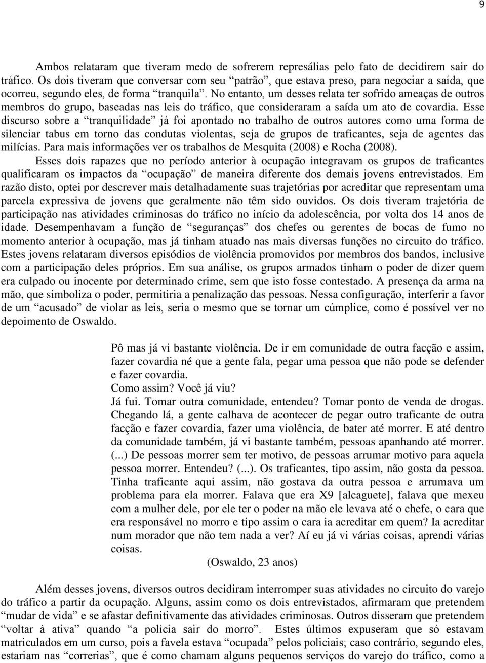 No entanto, um desses relata ter sofrido ameaças de outros membros do grupo, baseadas nas leis do tráfico, que consideraram a saída um ato de covardia.