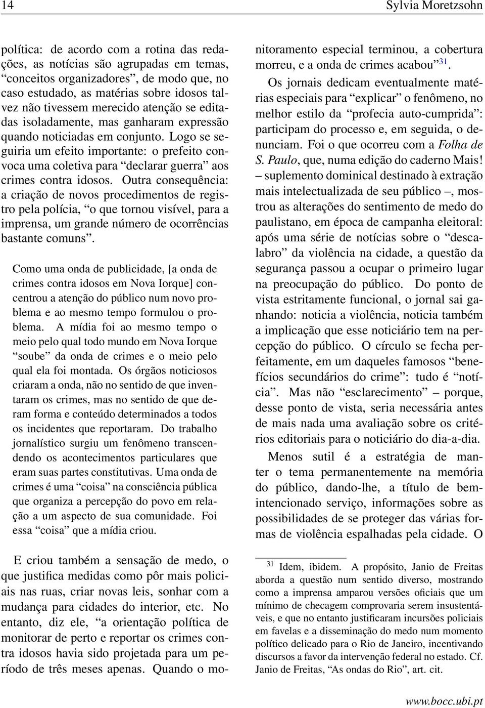 Logo se seguiria um efeito importante: o prefeito convoca uma coletiva para declarar guerra aos crimes contra idosos.