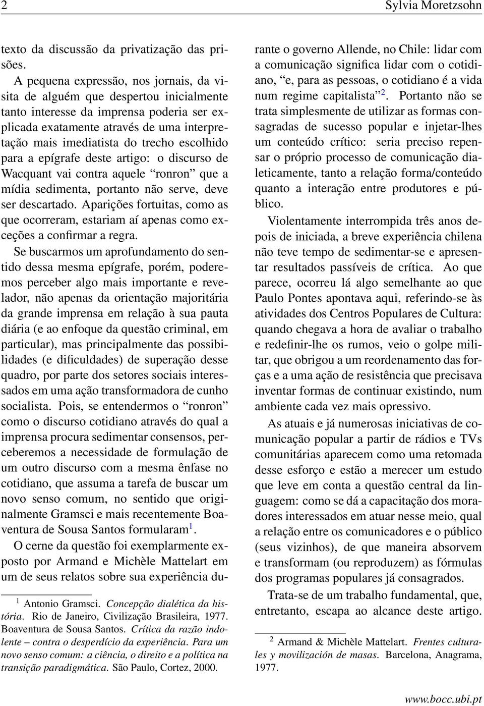 escolhido para a epígrafe deste artigo: o discurso de Wacquant vai contra aquele ronron que a mídia sedimenta, portanto não serve, deve ser descartado.