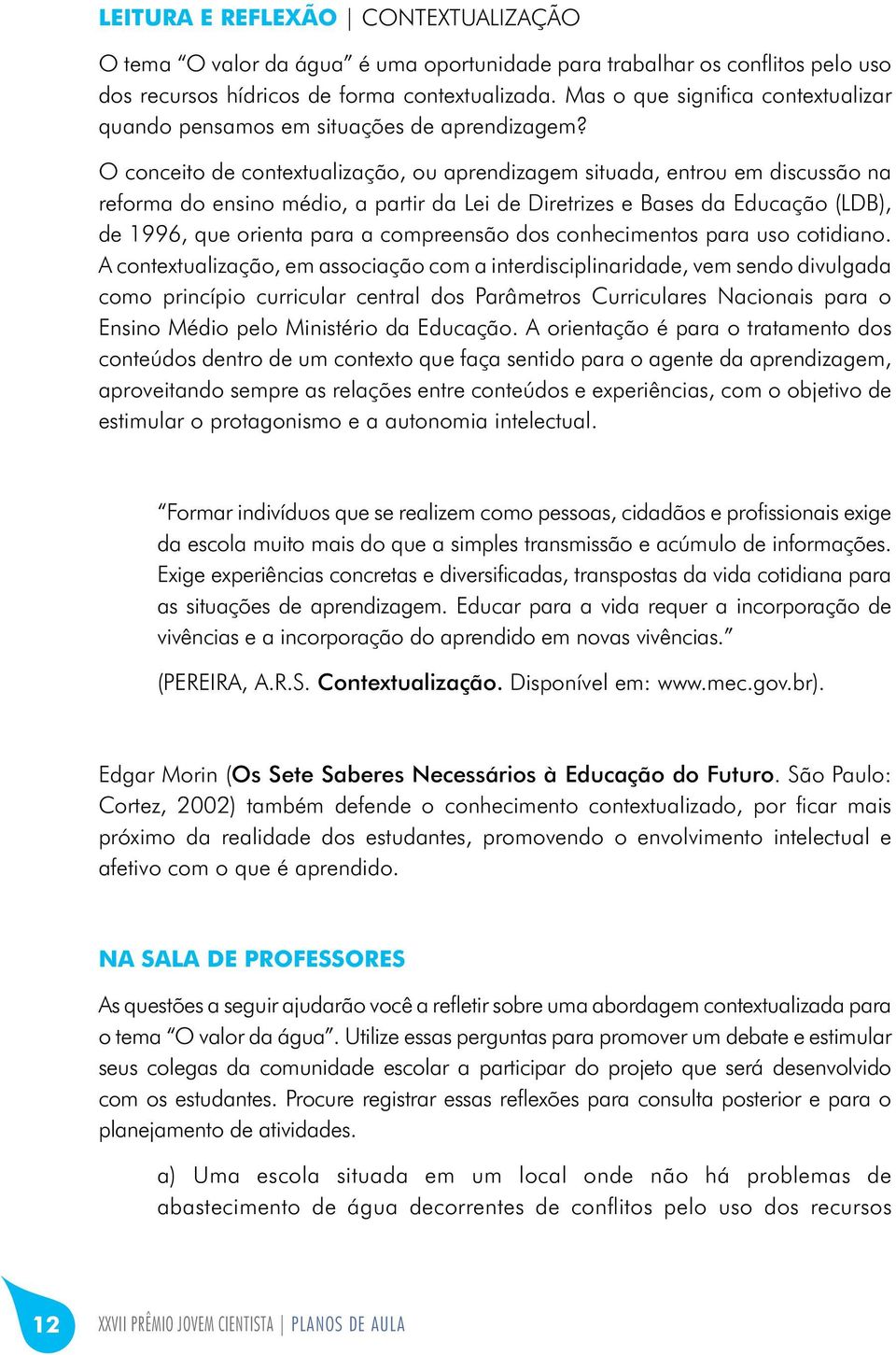 O conceito de contextualização, ou aprendizagem situada, entrou em discussão na reforma do ensino médio, a partir da Lei de Diretrizes e Bases da Educação (LDB), de 1996, que orienta para a