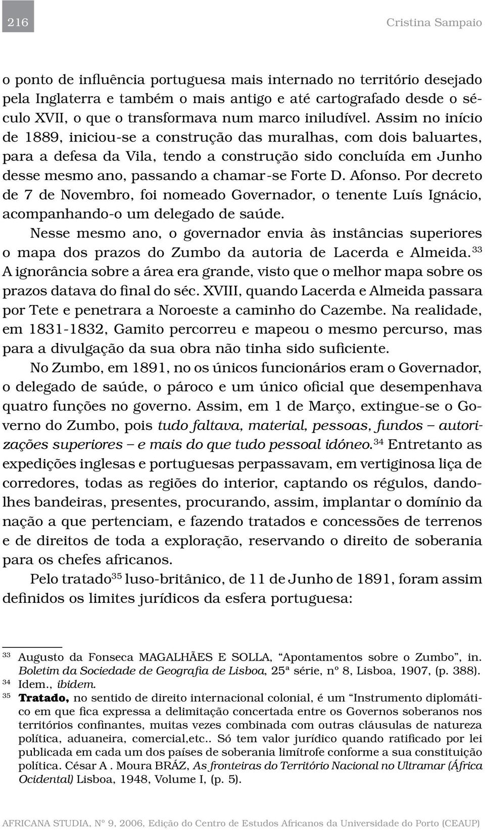 Assim no início de 1889, iniciou-se a construção das muralhas, com dois baluartes, para a defesa da Vila, tendo a construção sido concluída em Junho desse mesmo ano, passando a chamar-se Forte D.