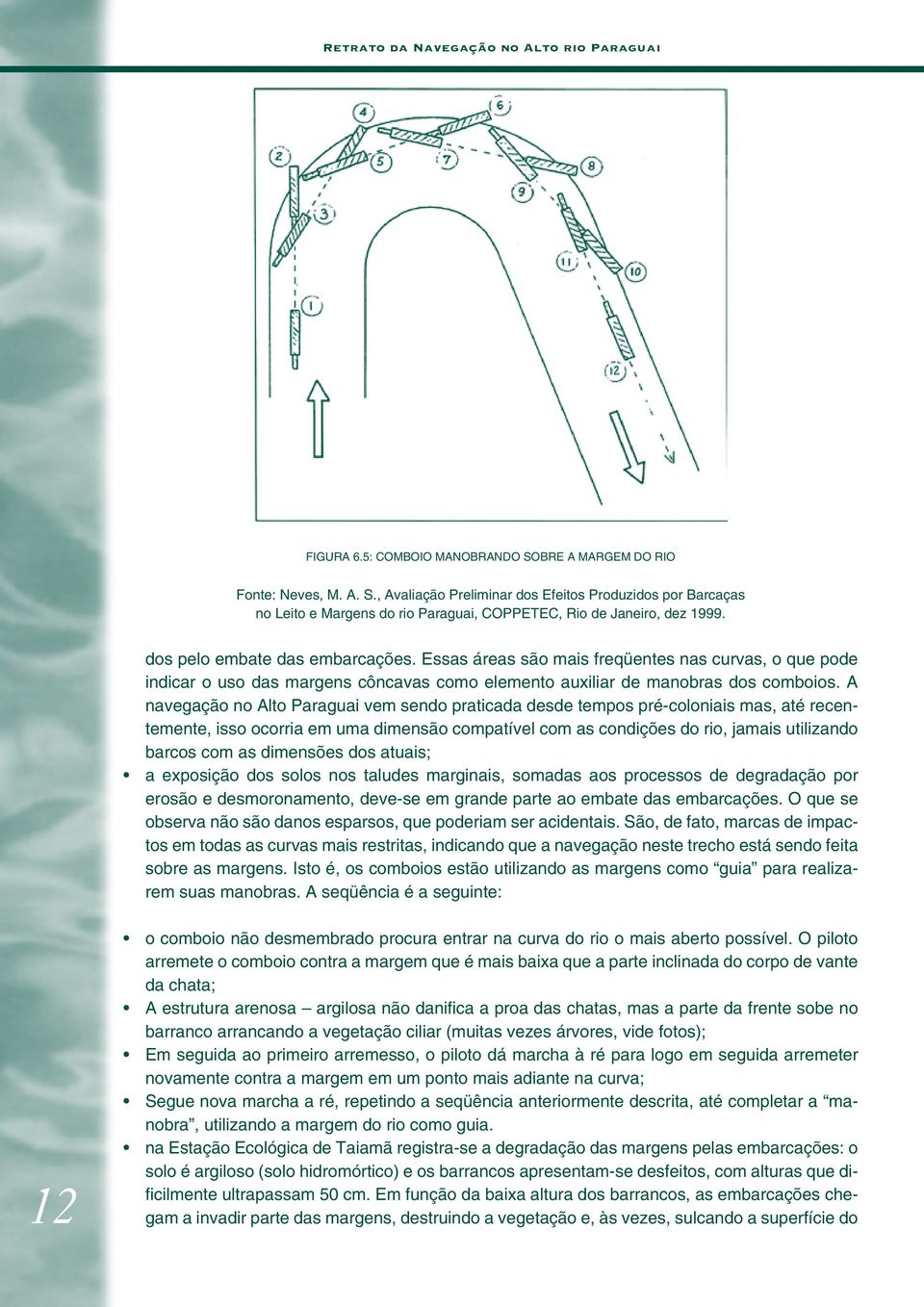 A navegação no Alto Paraguai vem sendo praticada desde tempos pré coloniais mas, até recentemente, isso ocorria em uma dimensão compatível com as condições do rio, jamais utilizando barcos com as