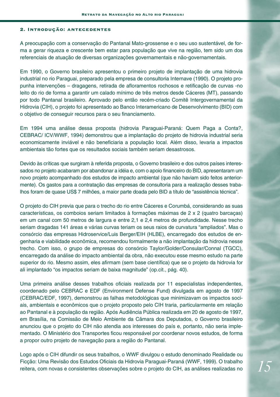 Em 1990, o Governo brasileiro apresentou o primeiro projeto de implantação de uma hidrovia industrial no rio Paraguai, preparado pela empresa de consultoria Internave (1990).