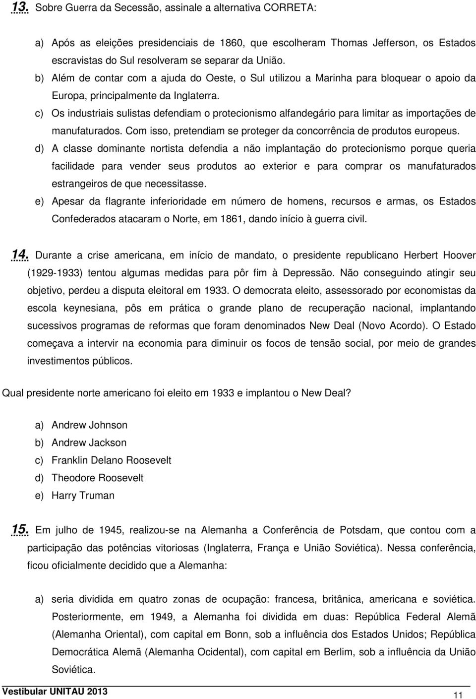 c) Os industriais sulistas defendiam o protecionismo alfandegário para limitar as importações de manufaturados. Com isso, pretendiam se proteger da concorrência de produtos europeus.