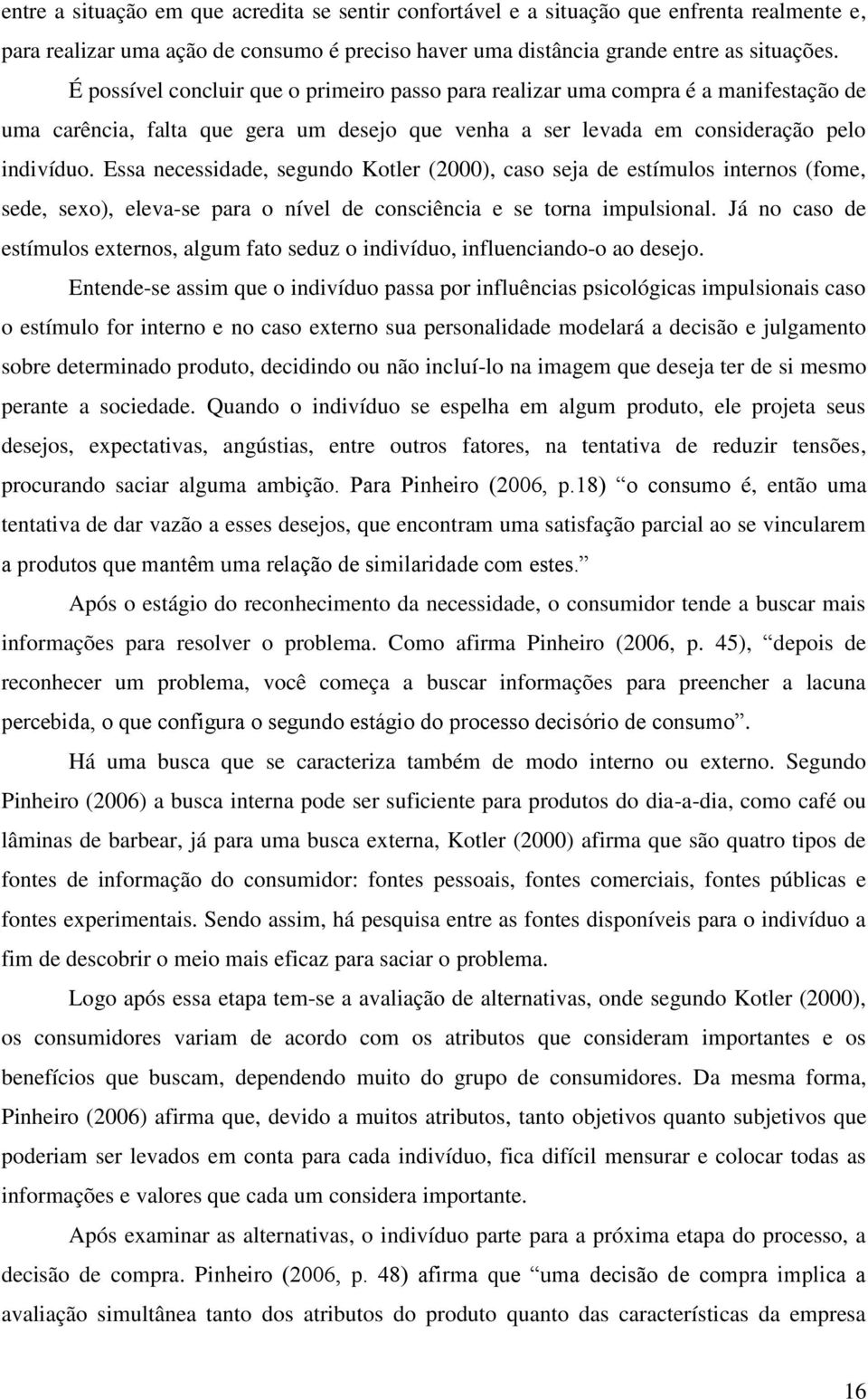 Essa necessidade, segundo Kotler (2000), caso seja de estímulos internos (fome, sede, sexo), eleva-se para o nível de consciência e se torna impulsional.