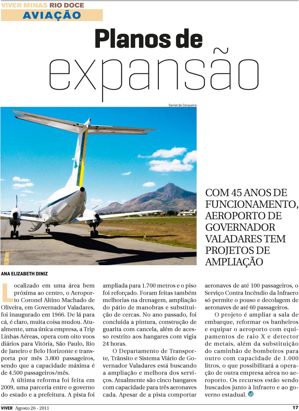 Atualmente, uma única empresa, a Trip Linhas Aéreas, opera com oito voos diários para Vitória, São Paulo, Rio de Janeiro e Belo Horizonte e transporta por mês 3.