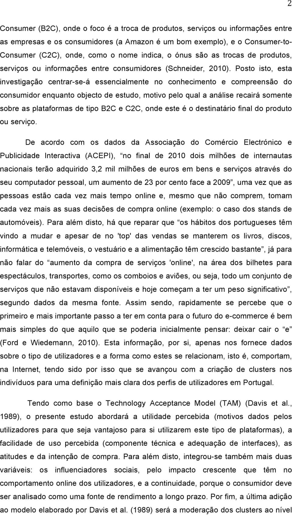 Posto isto, esta investigação centrar-se-á essencialmente no conhecimento e compreensão do consumidor enquanto objecto de estudo, motivo pelo qual a análise recairá somente sobre as plataformas de