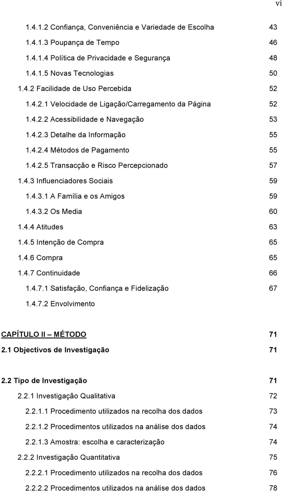 4.3 Influenciadores Sociais 59 1.4.3.1 A Família e os Amigos 59 1.4.3.2 Os Media 60 1.4.4 Atitudes 63 1.4.5 Intenção de Compra 65 1.4.6 Compra 65 1.4.7 Continuidade 66 1.4.7.1 Satisfação, Confiança e Fidelização 67 1.