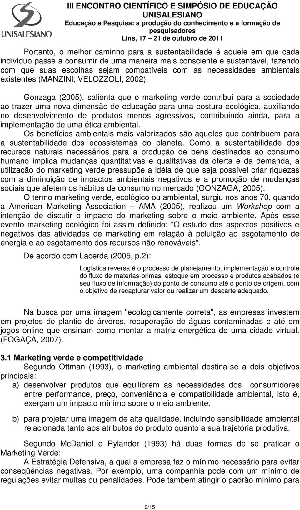 Gonzaga (2005), salienta que o marketing verde contribui para a sociedade ao trazer uma nova dimensão de educação para uma postura ecológica, auxiliando no desenvolvimento de produtos menos