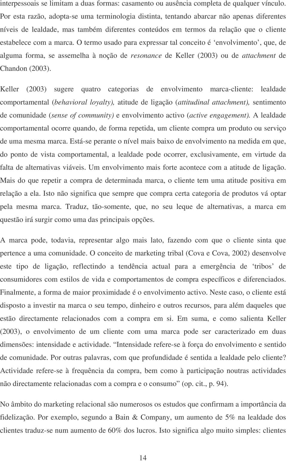 marca. O termo usado para expressar tal conceito é envolvimento, que, de alguma forma, se assemelha à noção de resonance de Keller (2003) ou de attachment de Chandon (2003).