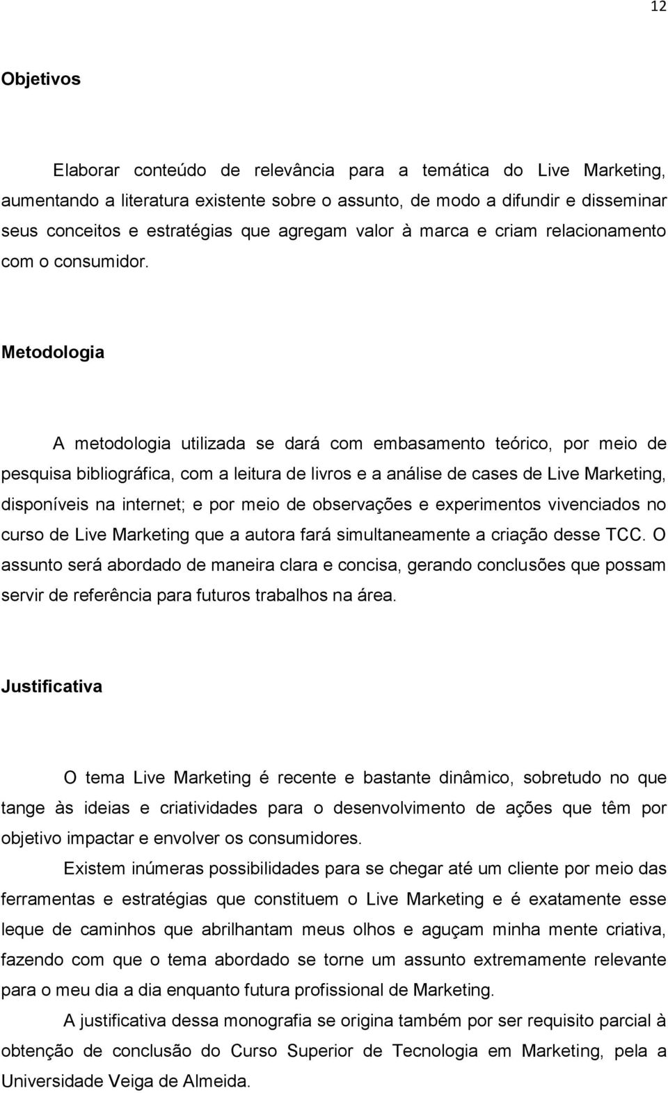 Metodologia A metodologia utilizada se dará com embasamento teórico, por meio de pesquisa bibliográfica, com a leitura de livros e a análise de cases de Live Marketing, disponíveis na internet; e por