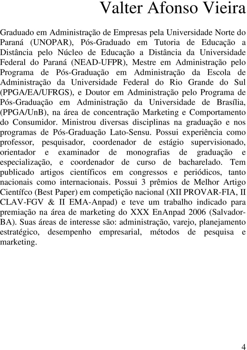 (PPGA/EA/UFRGS), e Doutor em Administração pelo Programa de Pós-Graduação em Administração da Universidade de Brasília, (PPGA/UnB), na área de concentração Marketing e Comportamento do Consumidor.