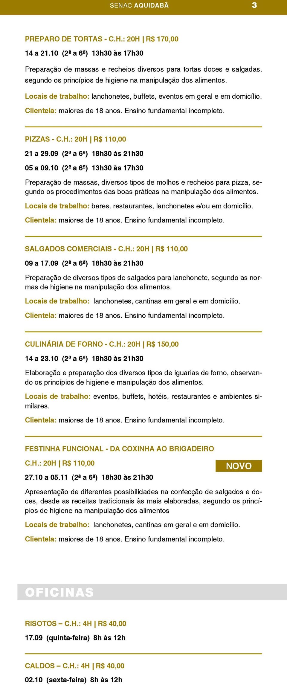 Locais de trabalho: lanchonetes, buffets, eventos em geral e em domicílio. Clientela: maiores de 18 anos. Ensino fundamental incompleto. PIZZAS - C.H.: 20H R$ 110,00 21 a 29.