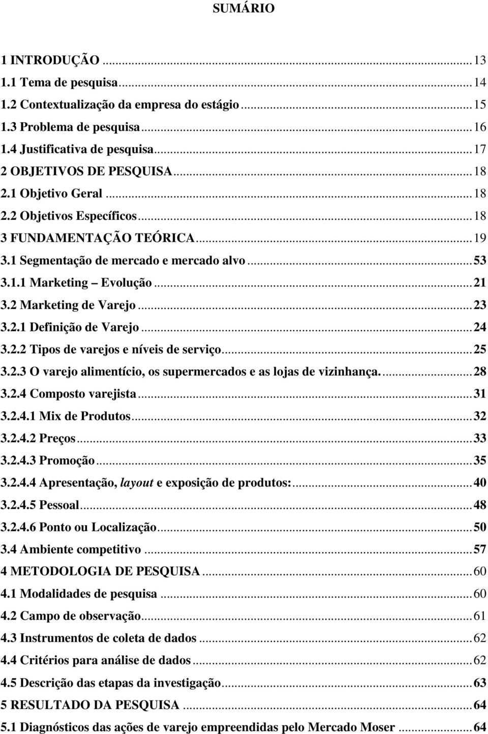 ..24 3.2.2 Tipos de varejos e níveis de serviço...25 3.2.3 O varejo alimentício, os supermercados e as lojas de vizinhança...28 3.2.4 Composto varejista...31 3.2.4.1 Mix de Produtos...32 3.2.4.2 Preços.