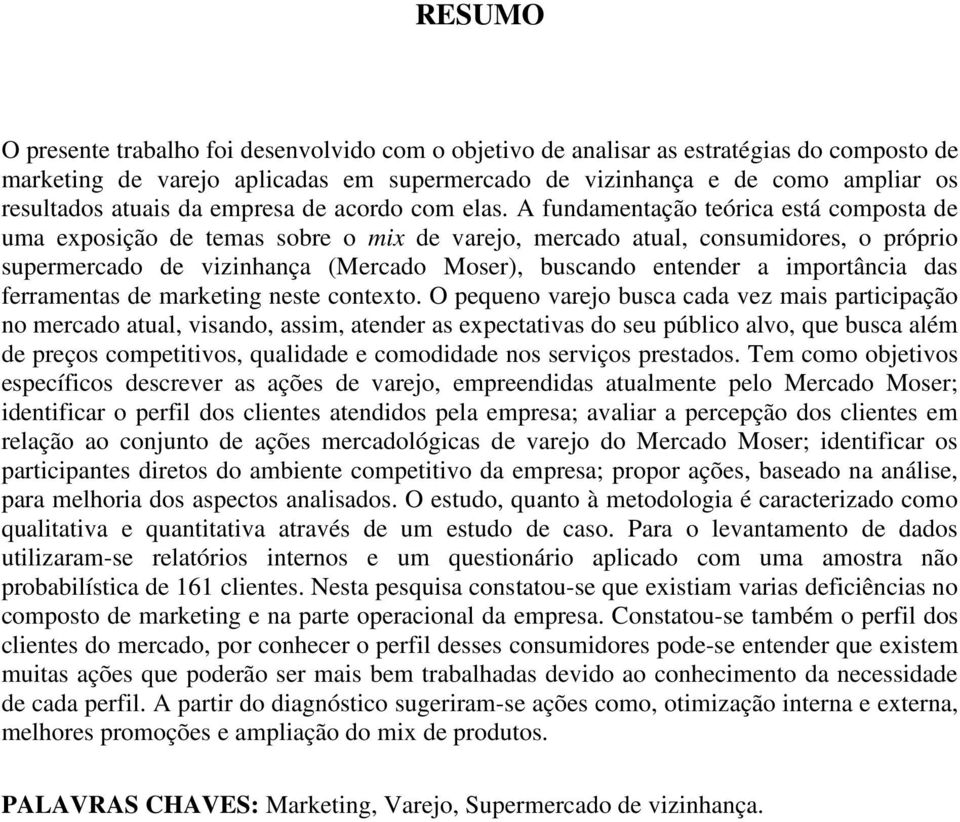 A fundamentação teórica está composta de uma exposição de temas sobre o mix de varejo, mercado atual, consumidores, o próprio supermercado de vizinhança (Mercado Moser), buscando entender a