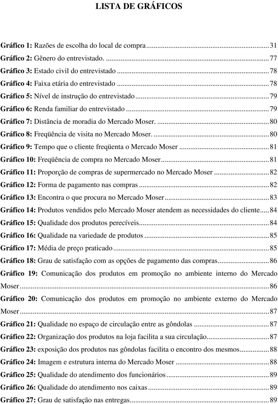 ...80 Gráfico 8: Freqüência de visita no Mercado Moser....80 Gráfico 9: Tempo que o cliente freqüenta o Mercado Moser...81 Gráfico 10: Freqüência de compra no Mercado Moser.