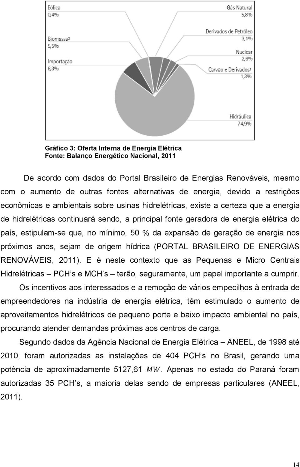 energia elétrica do país, estipulam-se que, no mínimo, 50 da expansão de geração de energia nos próximos anos, sejam de origem hídrica (PORTAL BRASILEIRO DE ENERGIAS RENOVÁVEIS, 2011).