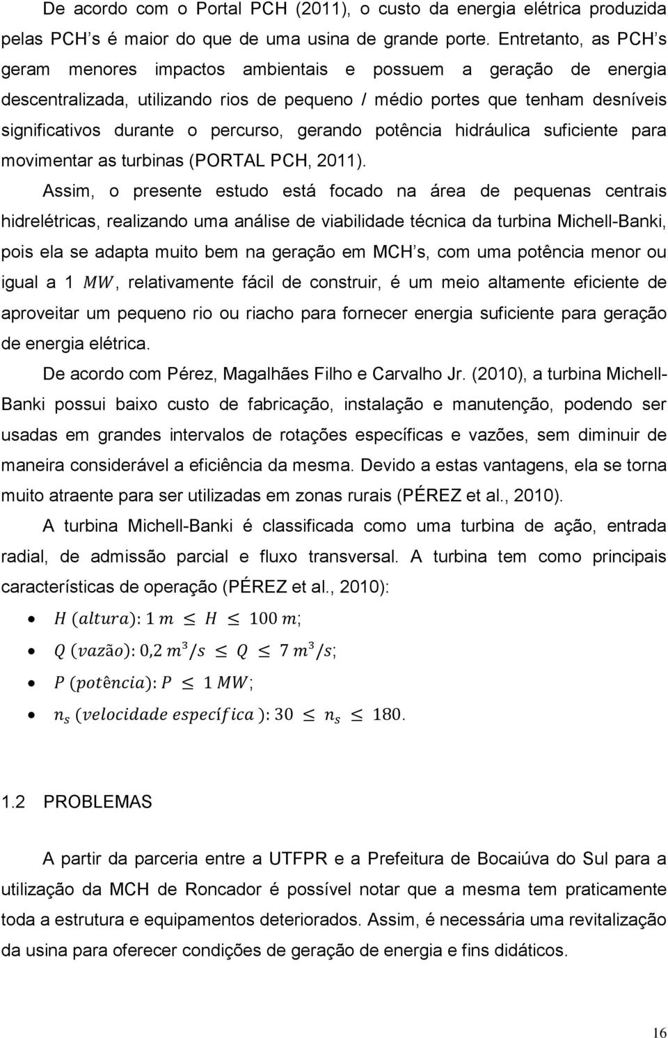 percurso, gerando potência hidráulica suficiente para movimentar as turbinas (PORTAL PCH, 2011).