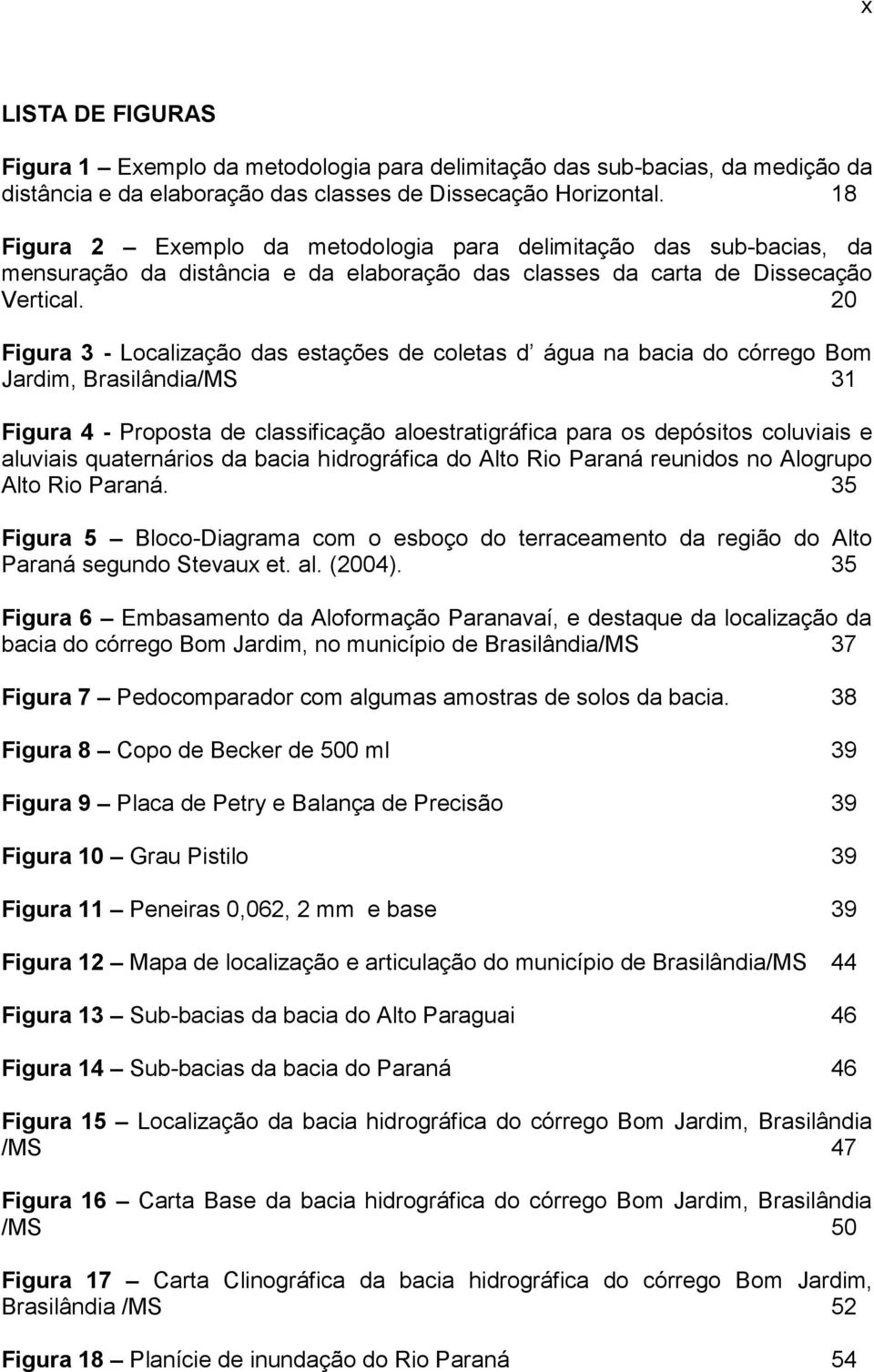 20 Figura 3 - Localização das estações de coletas d água na bacia do córrego Bom Jardim, Brasilândia/MS 31 Figura 4 - Proposta de classificação aloestratigráfica para os depósitos coluviais e