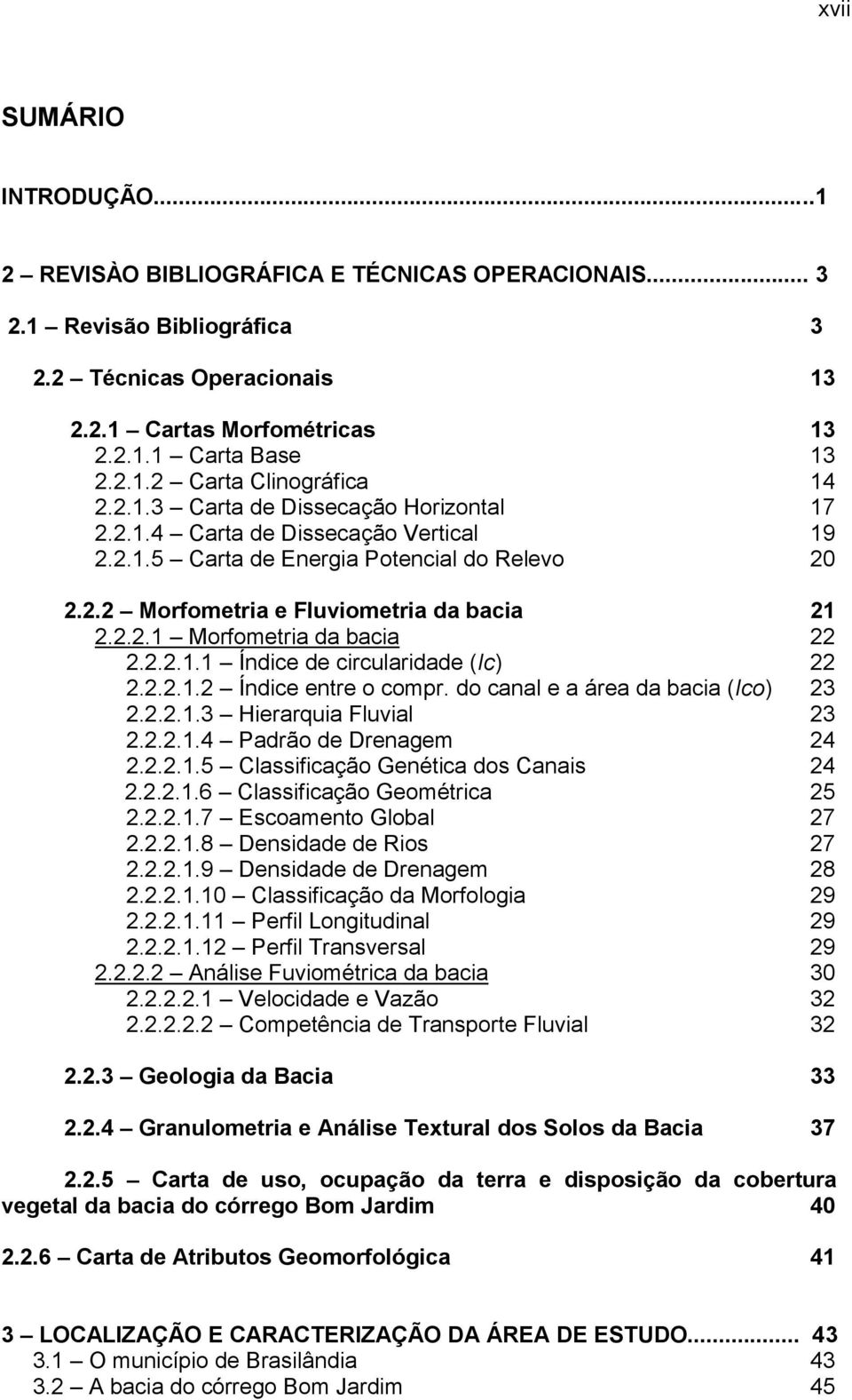 2.2.1.1 Índice de circularidade (Ic) 22 2.2.2.1.2 Índice entre o compr. do canal e a área da bacia (Ico) 23 2.2.2.1.3 Hierarquia Fluvial 23 2.2.2.1.4 Padrão de Drenagem 24 2.2.2.1.5 Classificação Genética dos Canais 24 2.