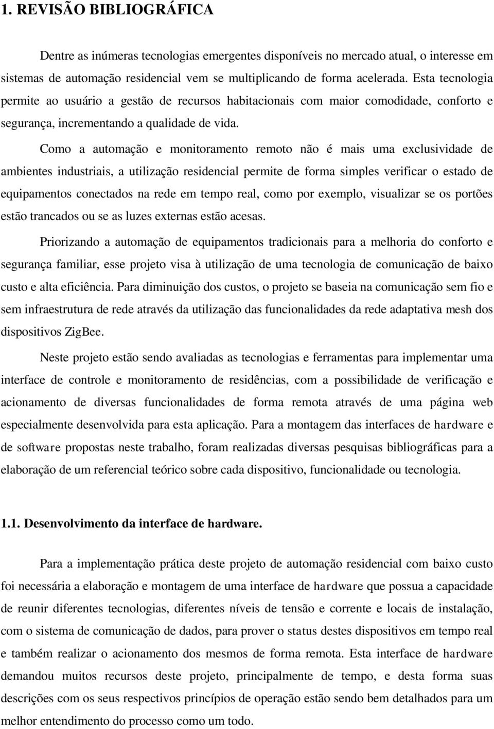 Como a automação e monitoramento remoto não é mais uma exclusividade de ambientes industriais, a utilização residencial permite de forma simples verificar o estado de equipamentos conectados na rede