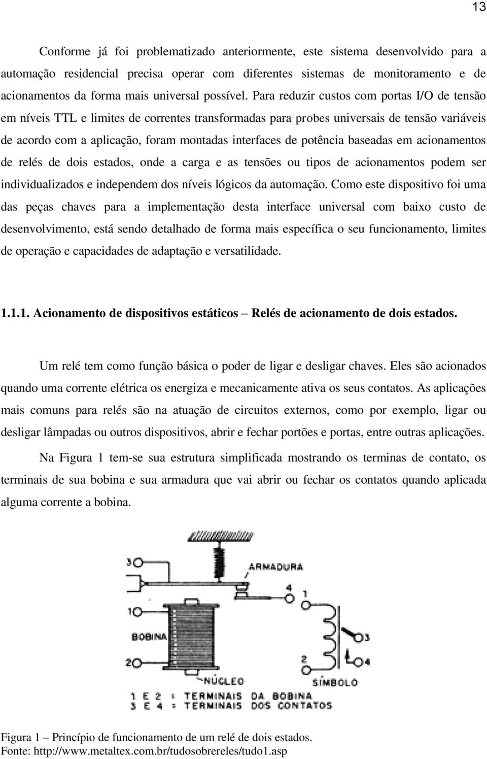 Para reduzir custos com portas I/O de tensão em níveis TTL e limites de correntes transformadas para probes universais de tensão variáveis de acordo com a aplicação, foram montadas interfaces de