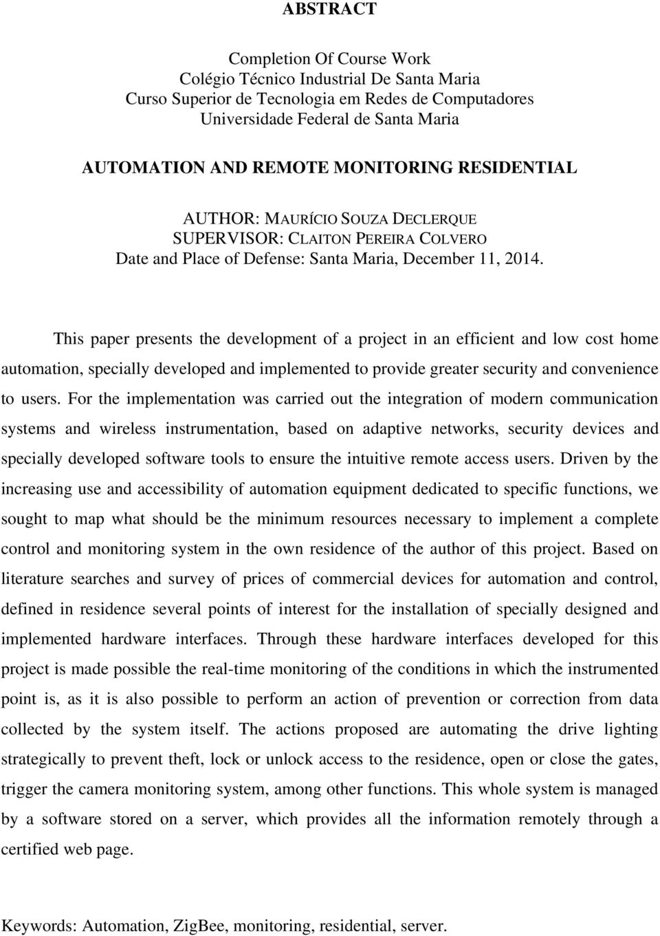 This paper presents the development of a project in an efficient and low cost home automation, specially developed and implemented to provide greater security and convenience to users.