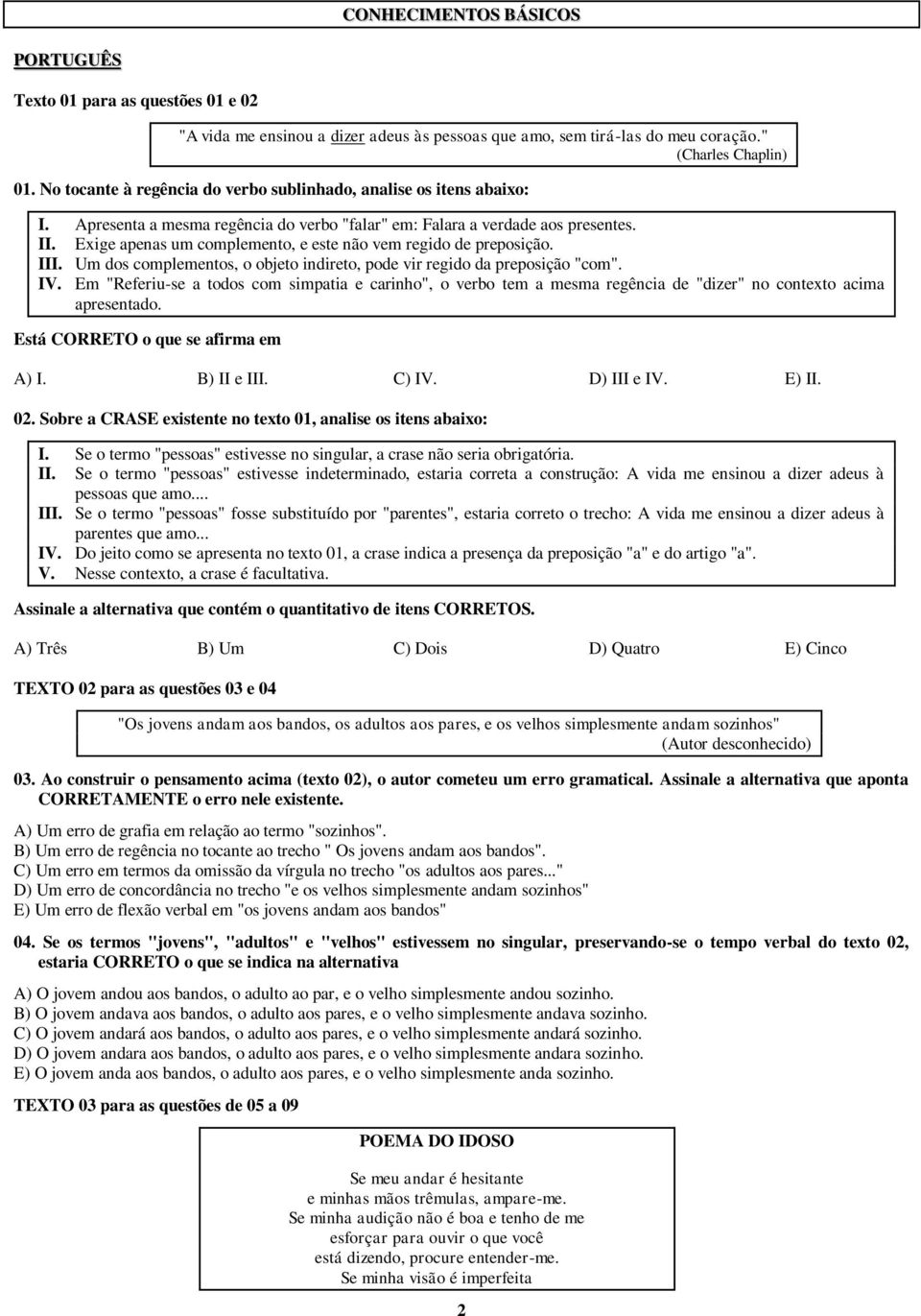 Exige apenas um complemento, e este não vem regido de preposição. III. Um dos complementos, o objeto indireto, pode vir regido da preposição "com". IV.