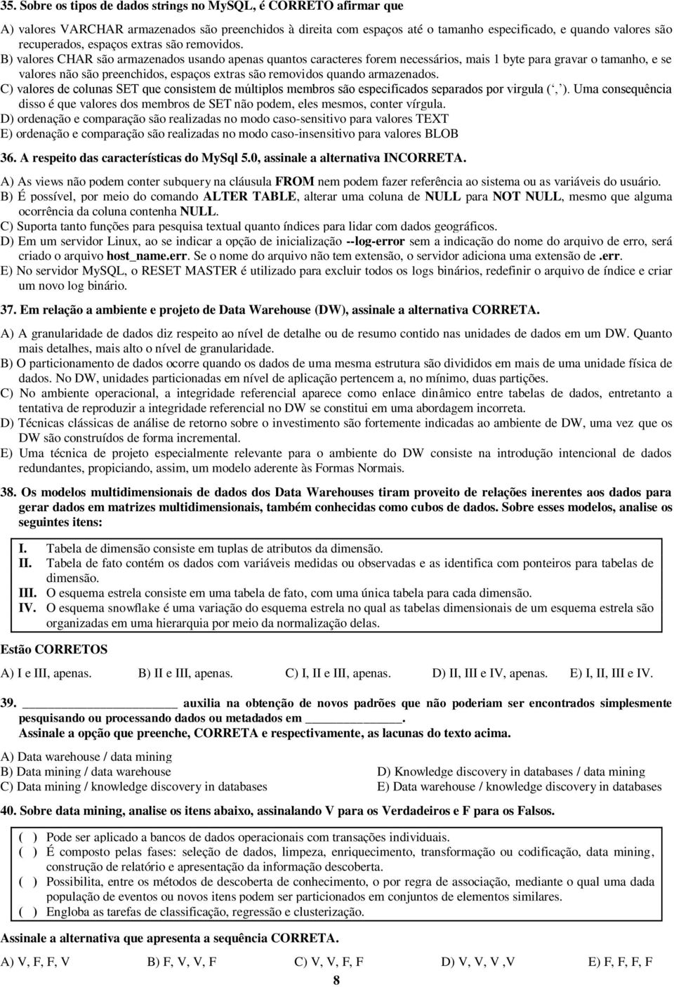 B) valores CHAR são armazenados usando apenas quantos caracteres forem necessários, mais 1 byte para gravar o tamanho, e se valores não são preenchidos, espaços extras são removidos quando