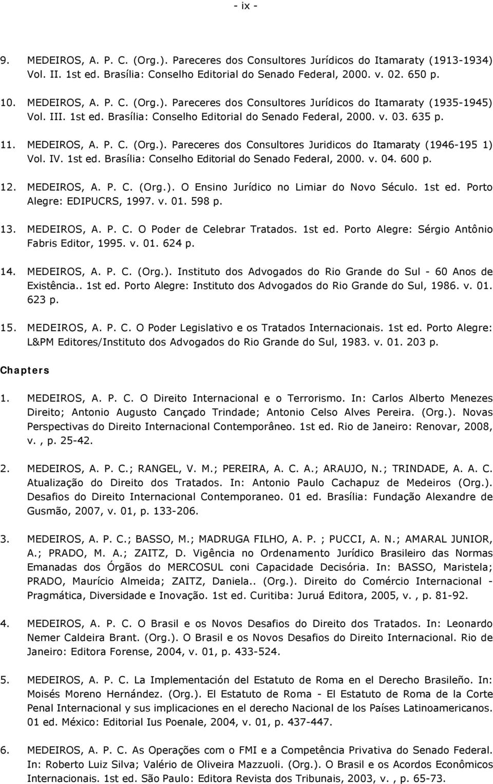 600 p. 12. MEDEIROS, A. P. C. (Org.). O Ensino Jurídico no Limiar do Novo Século. 1st ed. Porto Alegre: EDIPUCRS, 1997. v. 01. 598 p. 13. MEDEIROS, A. P. C. O Poder de Celebrar Tratados. 1st ed. Porto Alegre: Sérgio Antônio Fabris Editor, 1995.