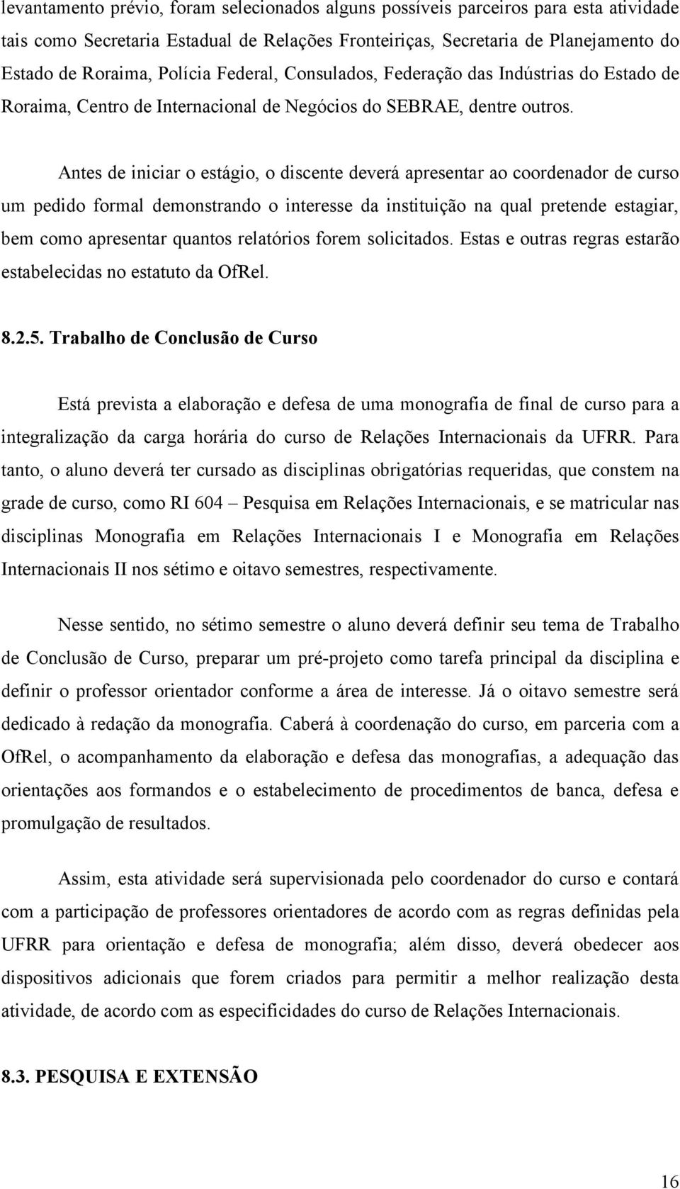 Antes de iniciar o estágio, o discente deverá apresentar ao coordenador de curso um pedido formal demonstrando o interesse da instituição na qual pretende estagiar, bem como apresentar quantos