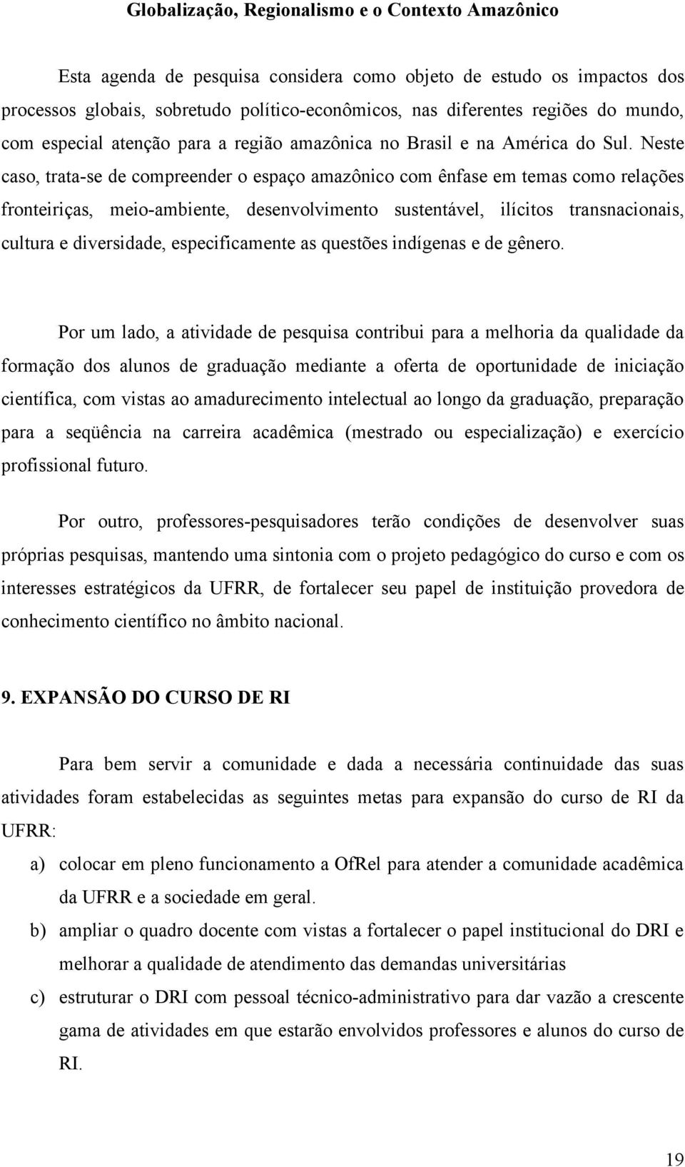 Neste caso, trata-se de compreender o espaço amazônico com ênfase em temas como relações fronteiriças, meio-ambiente, desenvolvimento sustentável, ilícitos transnacionais, cultura e diversidade,