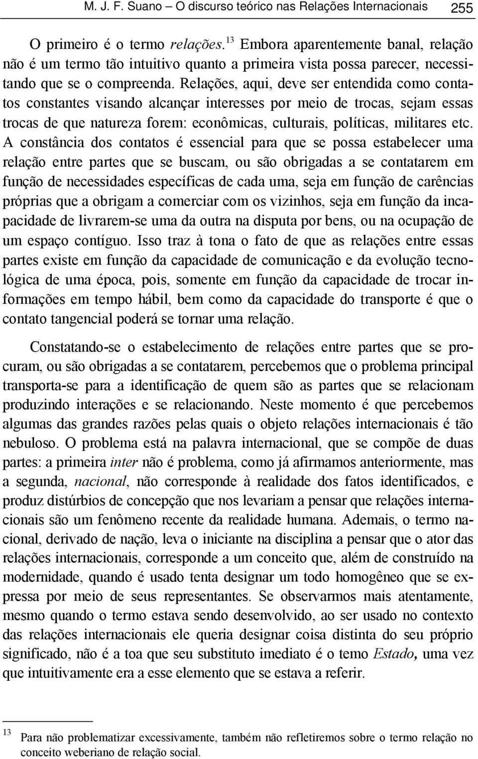 Relações, aqui, deve ser entendida como contatos constantes visando alcançar interesses por meio de trocas, sejam essas trocas de que natureza forem: econômicas, culturais, políticas, militares etc.