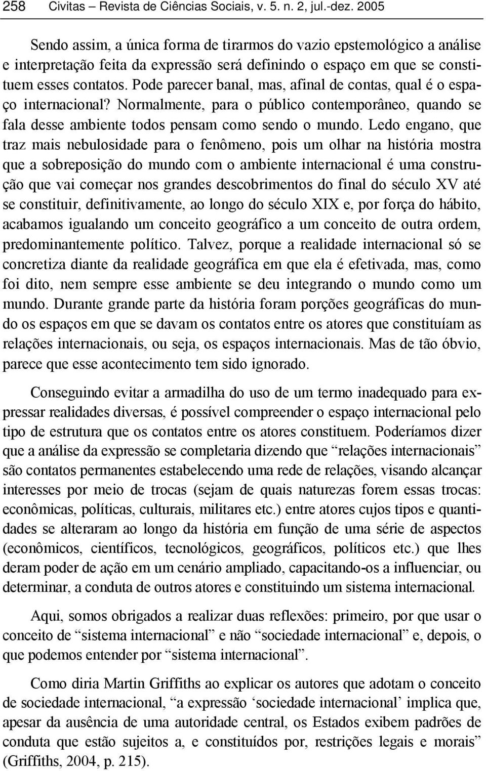 Pode parecer banal, mas, afinal de contas, qual é o espaço internacional? Normalmente, para o público contemporâneo, quando se fala desse ambiente todos pensam como sendo o mundo.