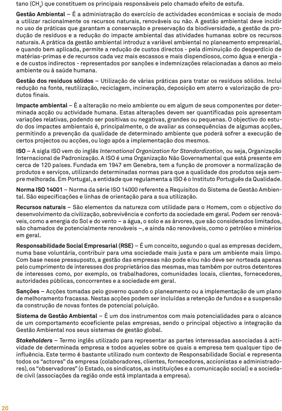 A gestão ambiental deve incidir no uso de práticas que garantam a conservação e preservação da biodiversidade, a gestão da produção de resíduos e a redução do impacte ambiental das atividades humanas