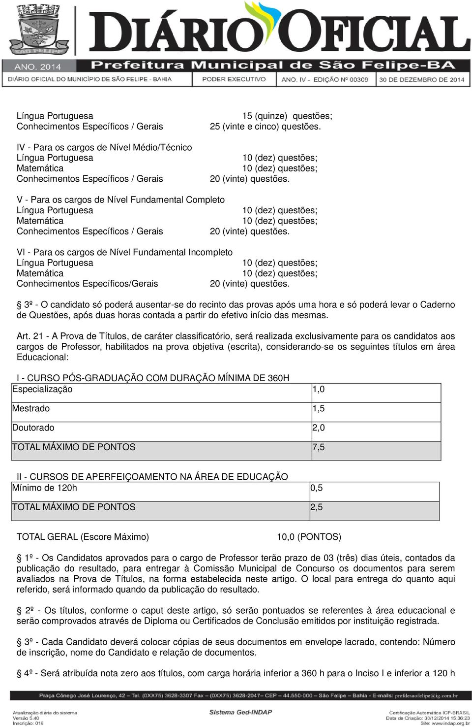 V - Para os cargos de Nível Fundamental Completo Língua Portuguesa 10 (dez) questões; Matemática 10 (dez) questões; Conhecimentos Específicos / Gerais (vinte) questões.