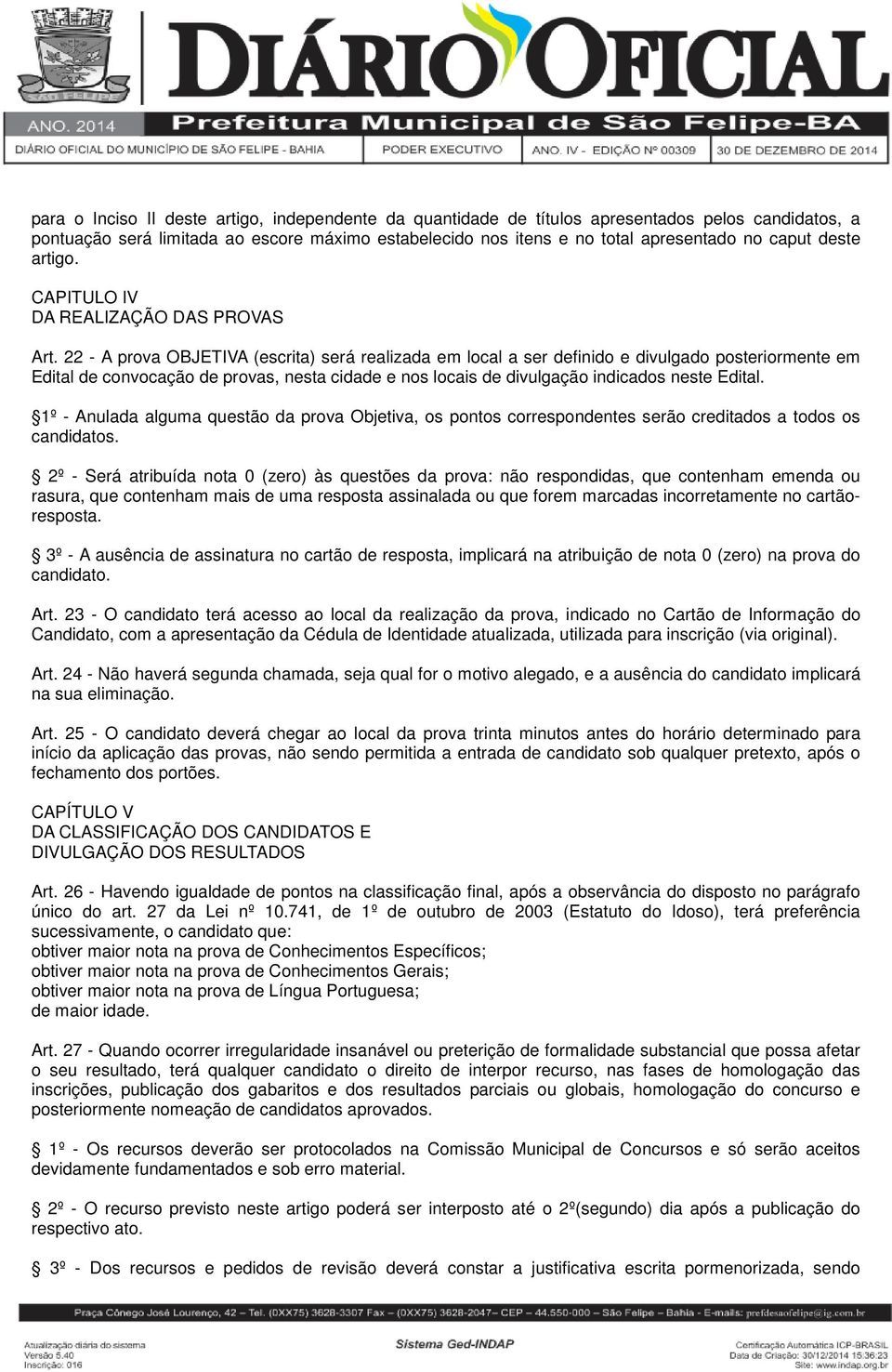 22 - A prova OBJETIVA (escrita) será realizada em local a ser definido e divulgado posteriormente em Edital de convocação de provas, nesta cidade e nos locais de divulgação indicados neste Edital.